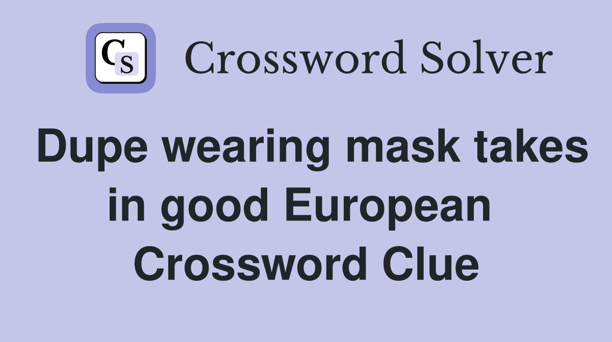 Dupe wearing mask takes in good European  Crossword Clue