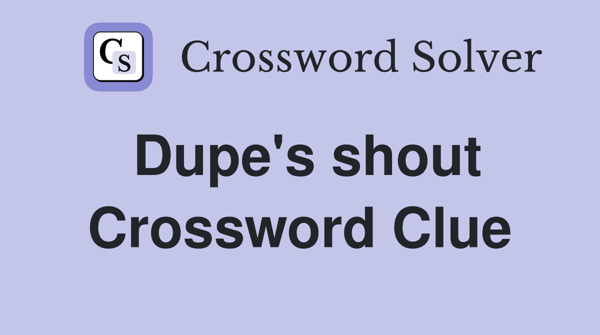 Dupe's shout Crossword Clue