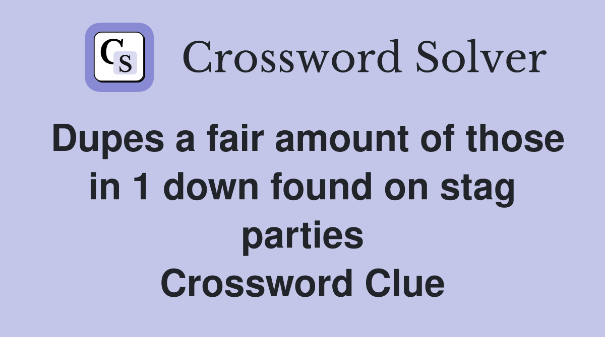 Dupes a fair amount of those in 1 down found on stag parties Crossword Clue