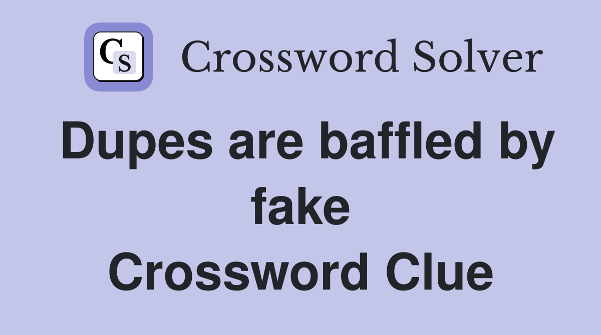Dupes are baffled by fake Crossword Clue