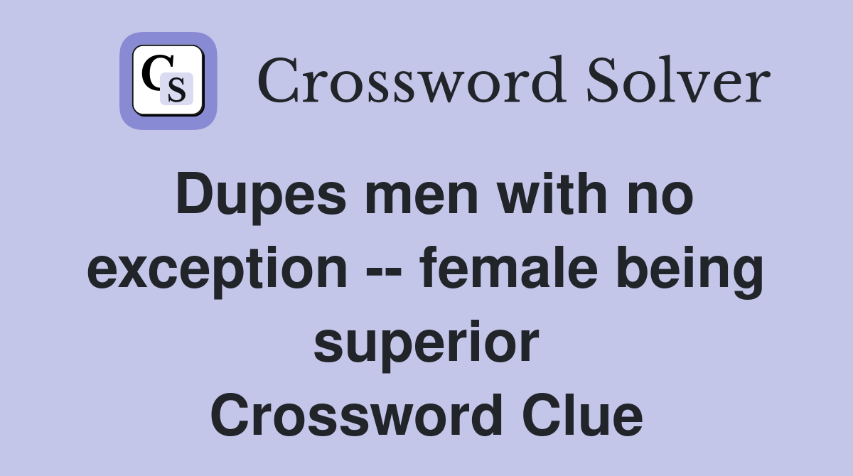 Dupes men with no exception -- female being superior Crossword Clue