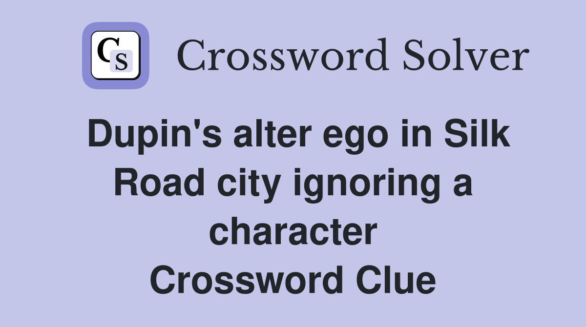 Dupin's alter ego in Silk Road city ignoring a character Crossword Clue