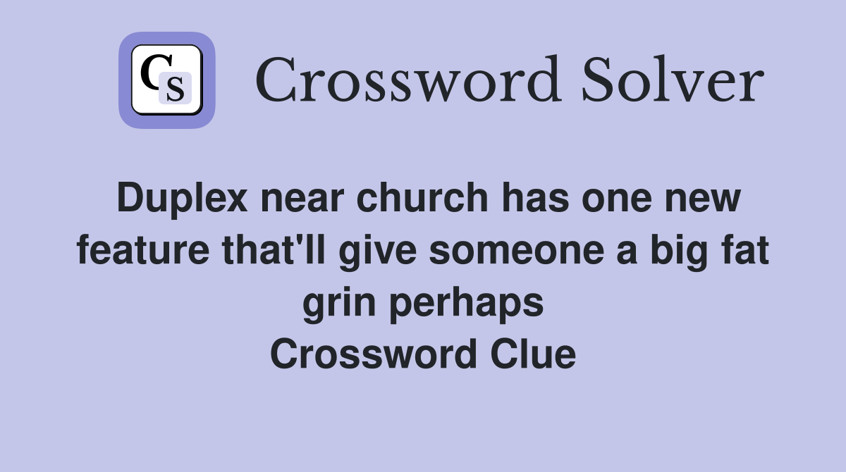 Duplex near church has one new feature that'll give someone a big fat grin perhaps Crossword Clue