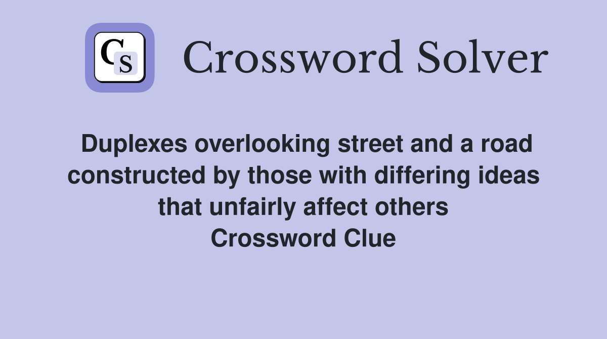 Duplexes overlooking street and a road constructed by those with differing ideas that unfairly affect others Crossword Clue