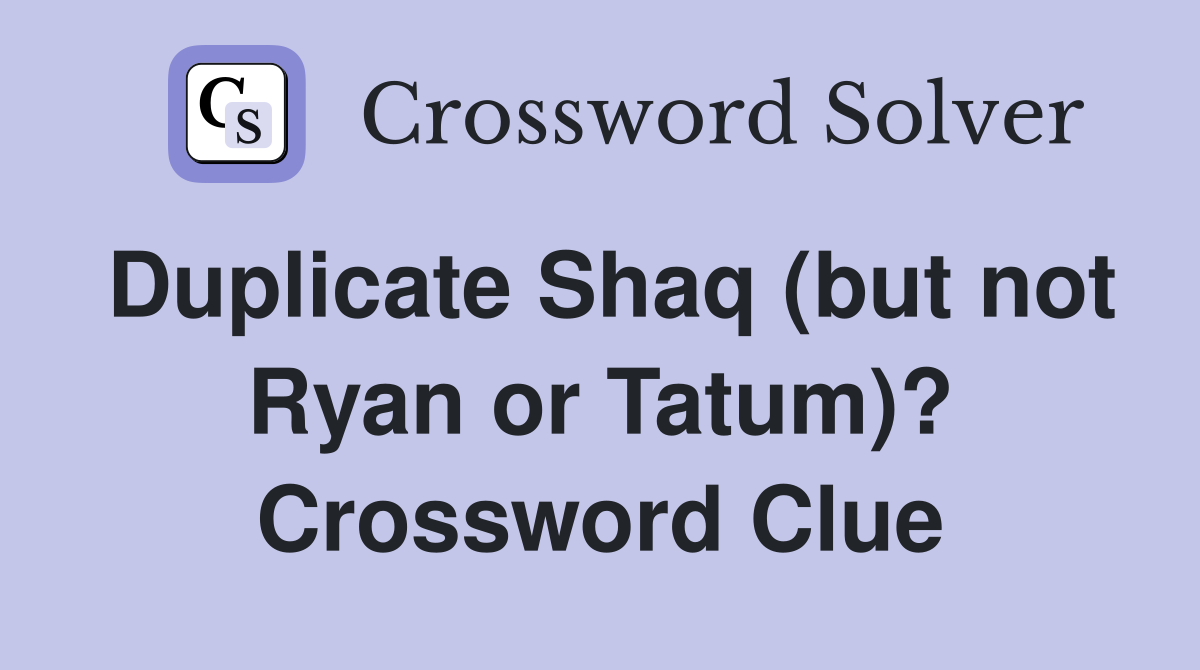 Duplicate Shaq (but not Ryan or Tatum)? Crossword Clue