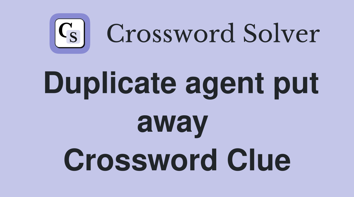 Duplicate agent put away  Crossword Clue