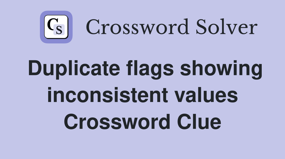 Duplicate flags showing inconsistent values Crossword Clue