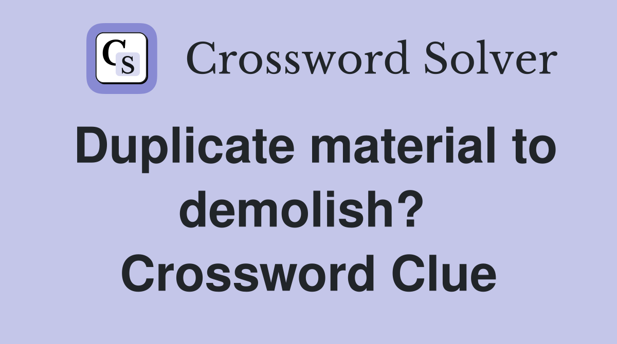 Duplicate material to demolish?  Crossword Clue