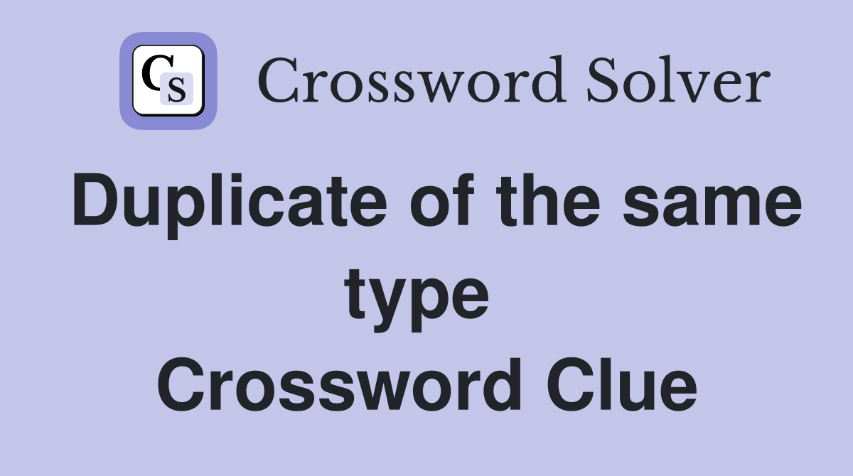 Duplicate of the same type  Crossword Clue