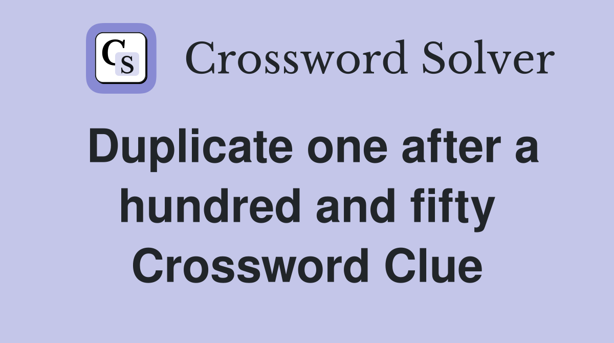 Duplicate one after a hundred and fifty Crossword Clue