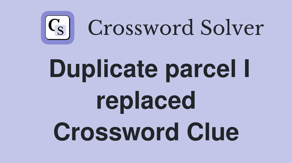 Duplicate parcel I replaced Crossword Clue