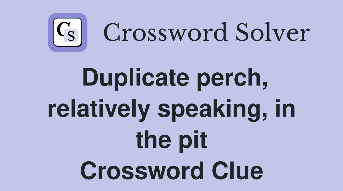 Duplicate perch, relatively speaking, in the pit Crossword Clue