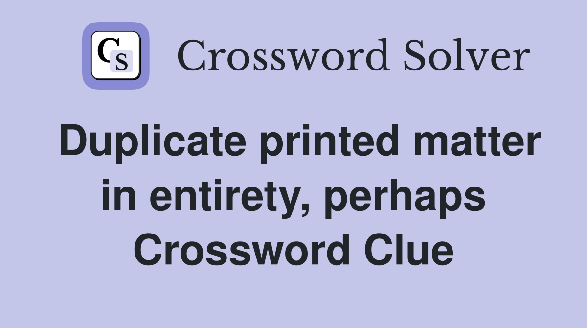 Duplicate printed matter in entirety, perhaps Crossword Clue