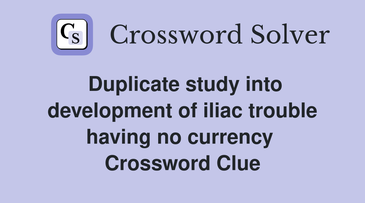 Duplicate study into development of iliac trouble having no currency  Crossword Clue