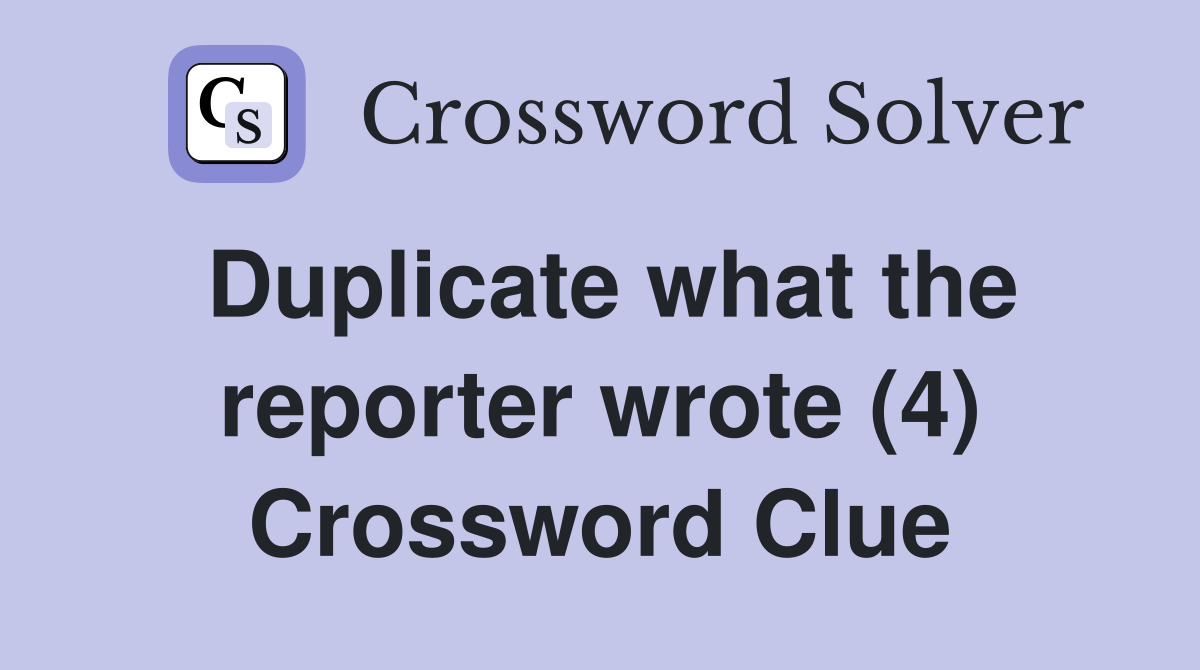 Duplicate what the reporter wrote (4) Crossword Clue