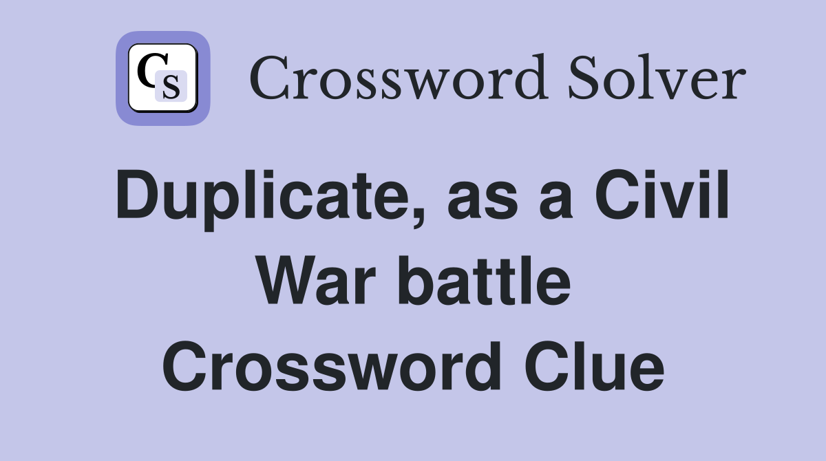 Duplicate, as a Civil War battle Crossword Clue