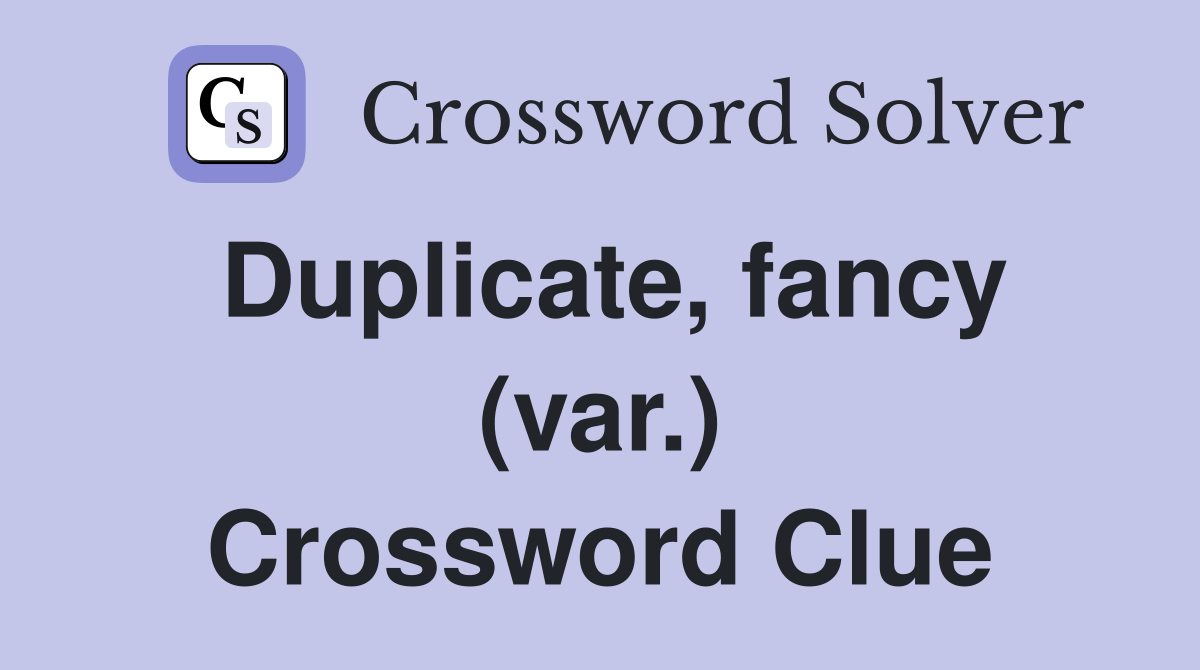 Duplicate, fancy (var.) Crossword Clue