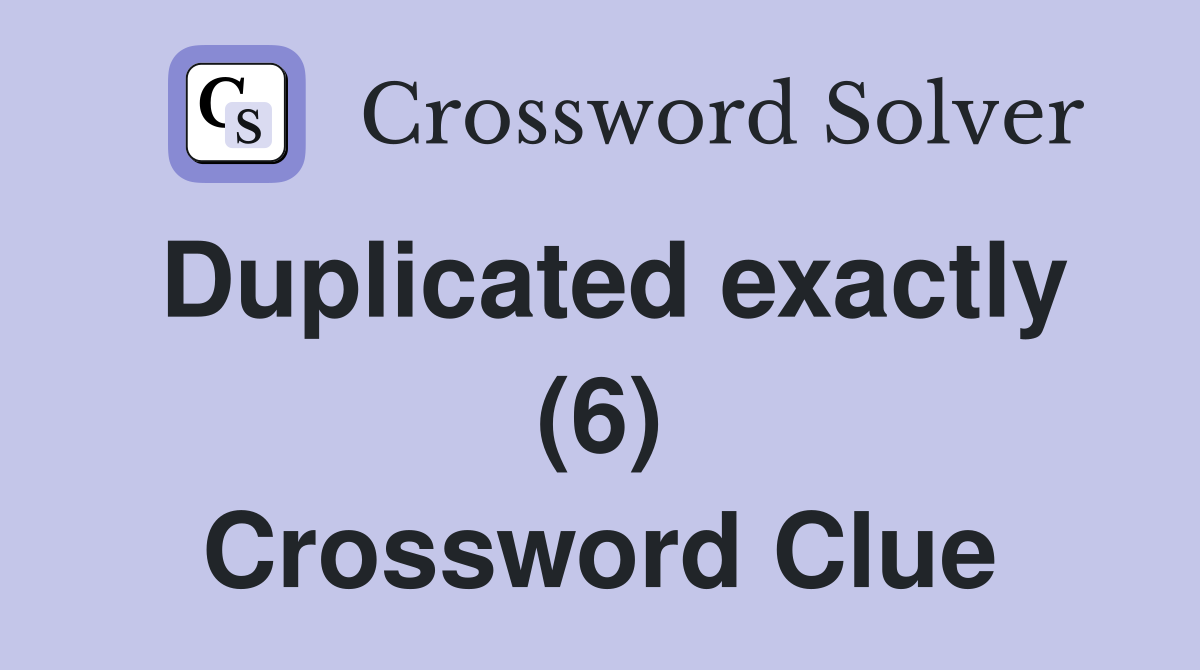 Duplicated exactly (6) Crossword Clue