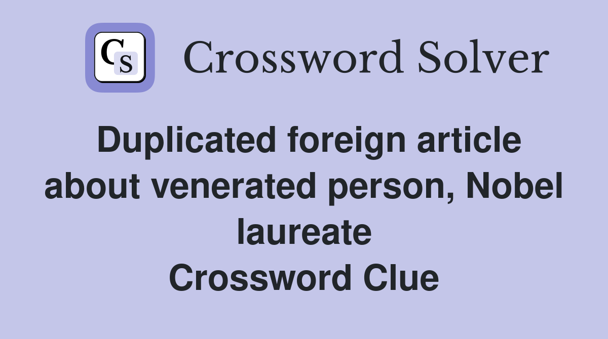 Duplicated foreign article about venerated person, Nobel laureate Crossword Clue