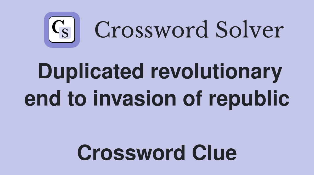 Duplicated revolutionary end to invasion of republic  Crossword Clue