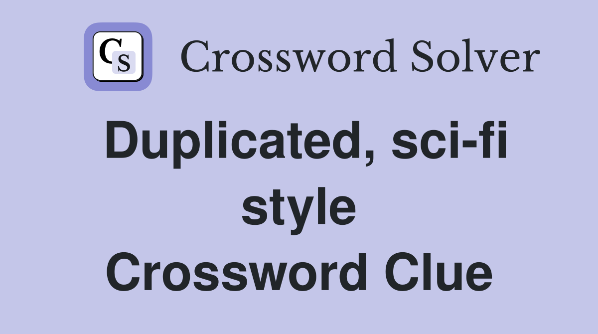 Duplicated, sci-fi style Crossword Clue