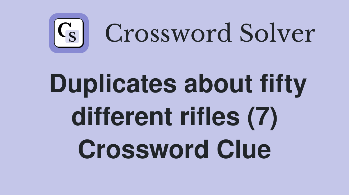 Duplicates about fifty different rifles (7) Crossword Clue