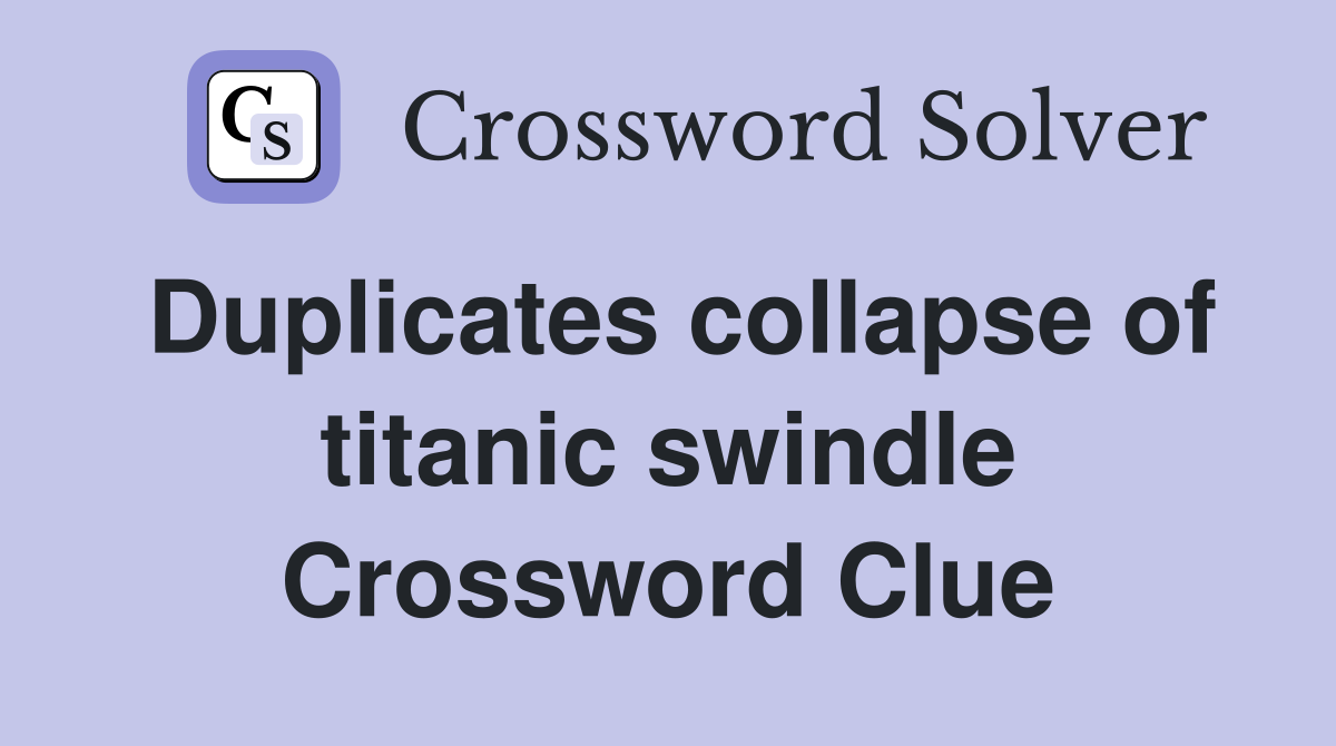 Duplicates collapse of titanic swindle Crossword Clue