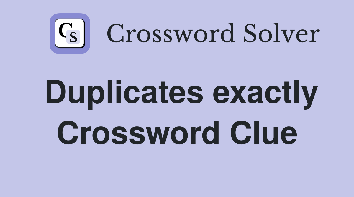 Duplicates exactly Crossword Clue