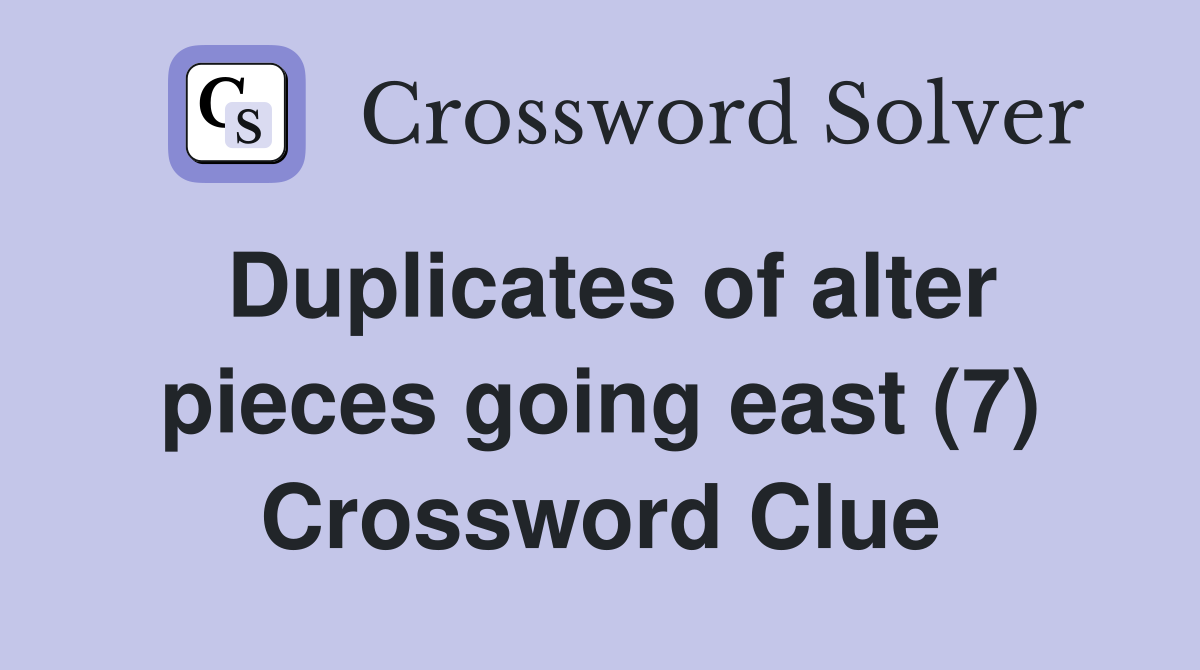 Duplicates of alter pieces going east (7) Crossword Clue