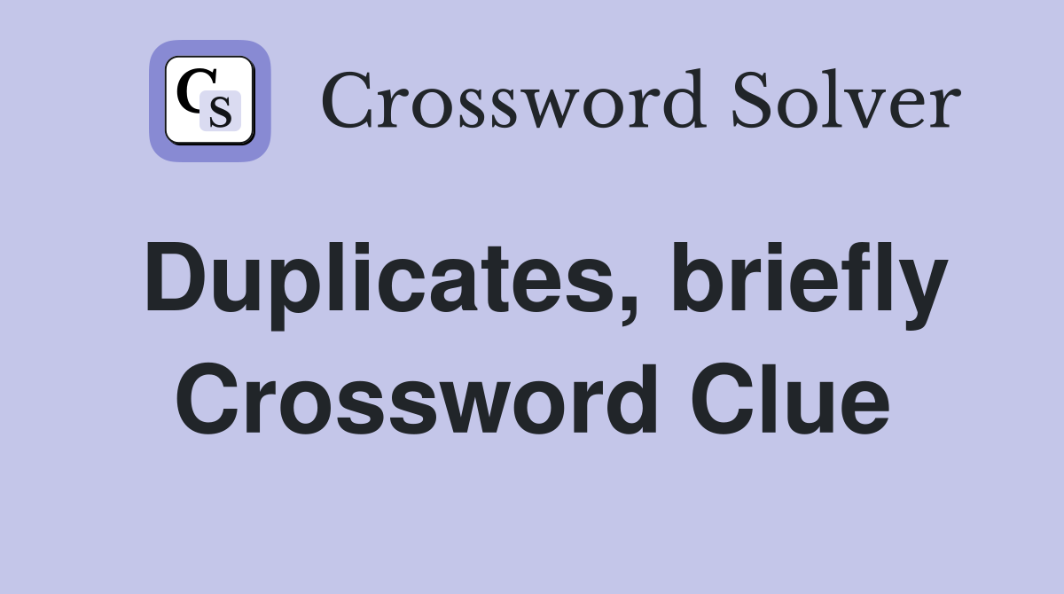 Duplicates, briefly Crossword Clue