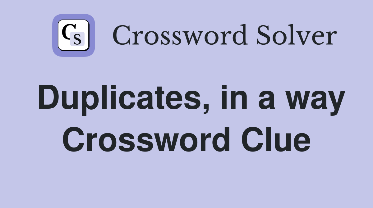 Duplicates, in a way Crossword Clue