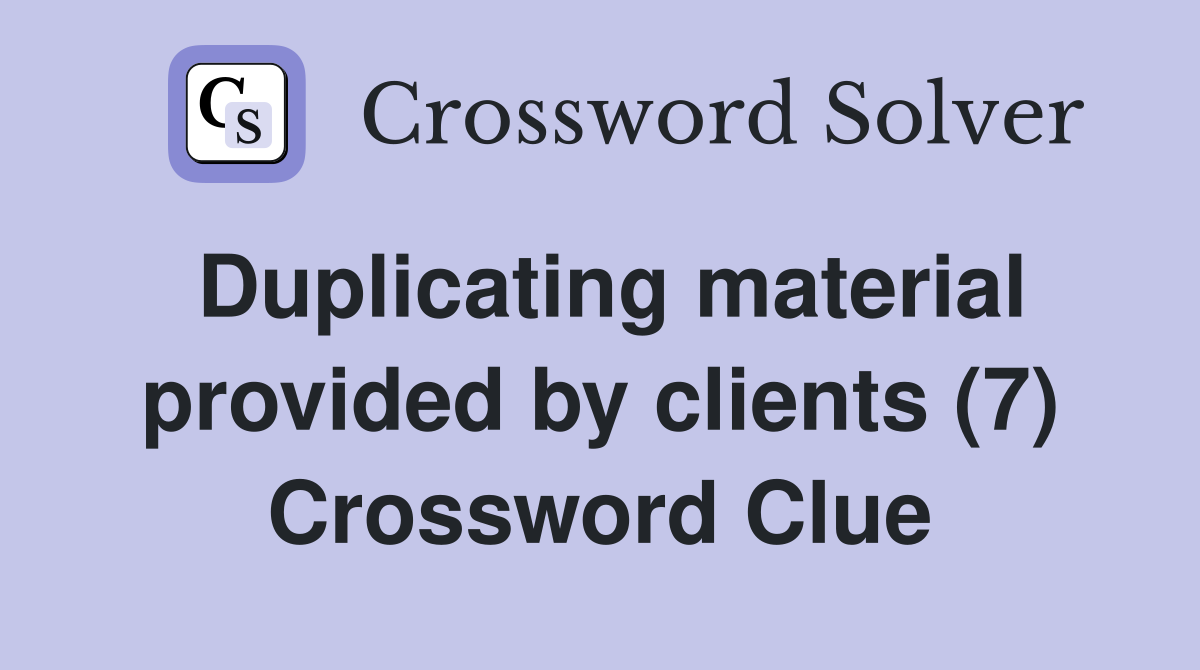 Duplicating material provided by clients (7) Crossword Clue