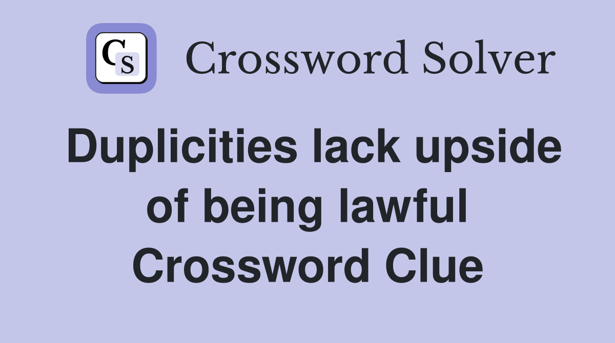 Duplicities lack upside of being lawful Crossword Clue