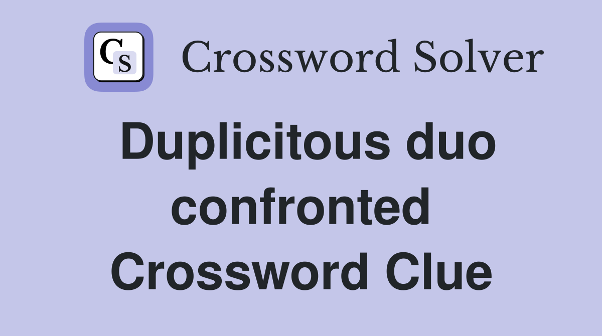Duplicitous duo confronted Crossword Clue