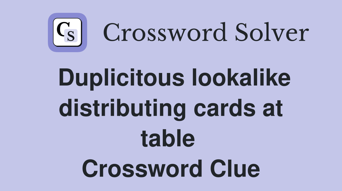Duplicitous lookalike distributing cards at table  Crossword Clue