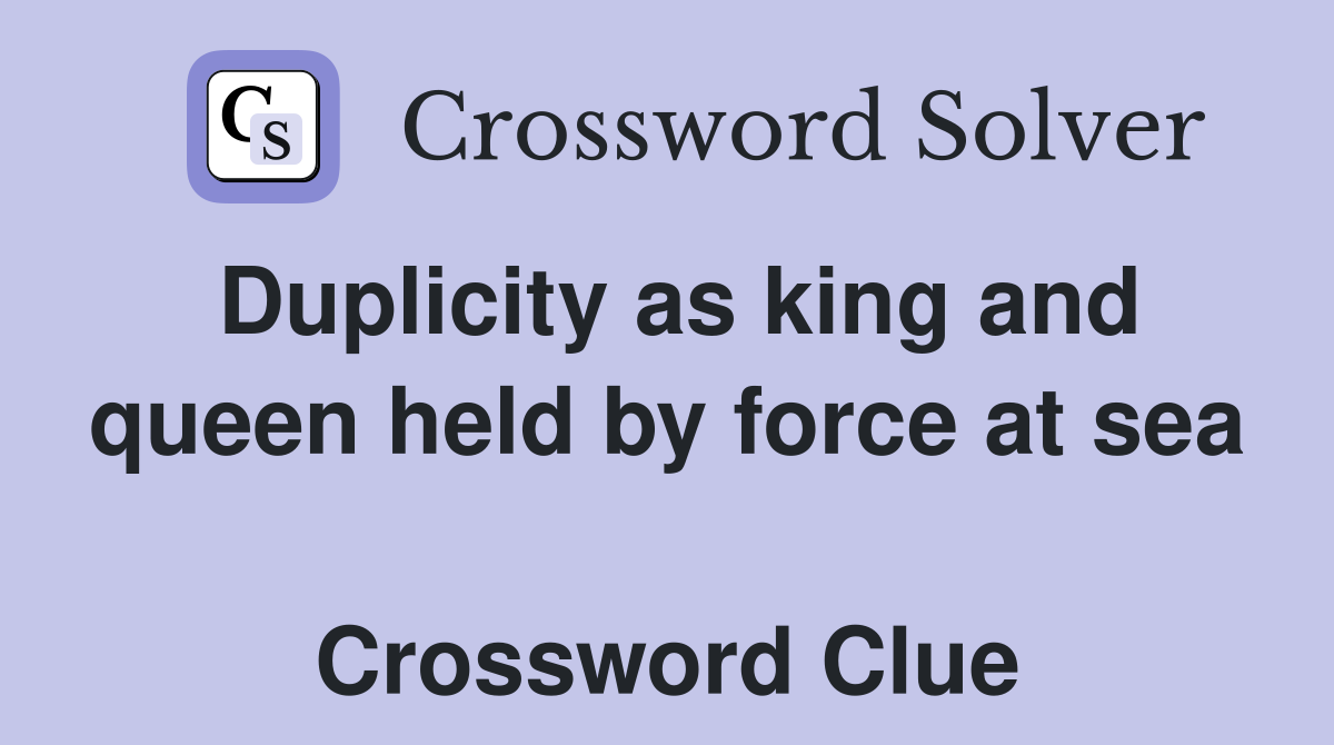 Duplicity as king and queen held by force at sea  Crossword Clue