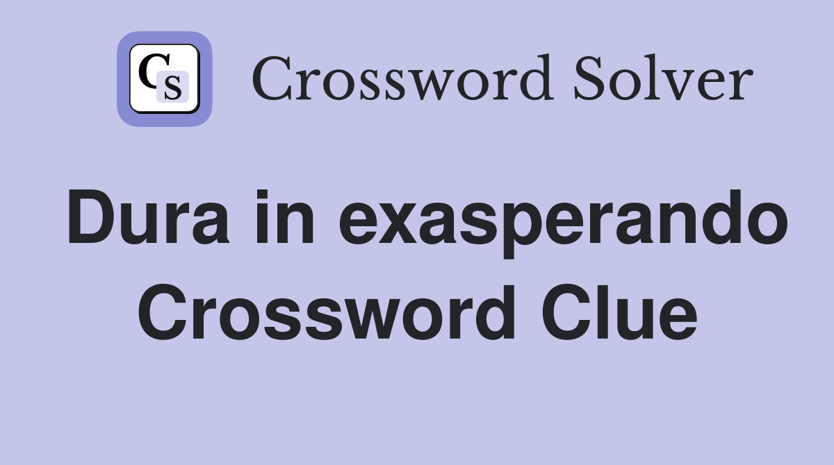 Dura in exasperando Crossword Clue