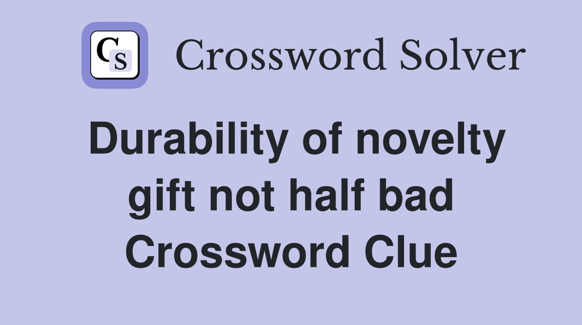 Durability of novelty gift not half bad Crossword Clue