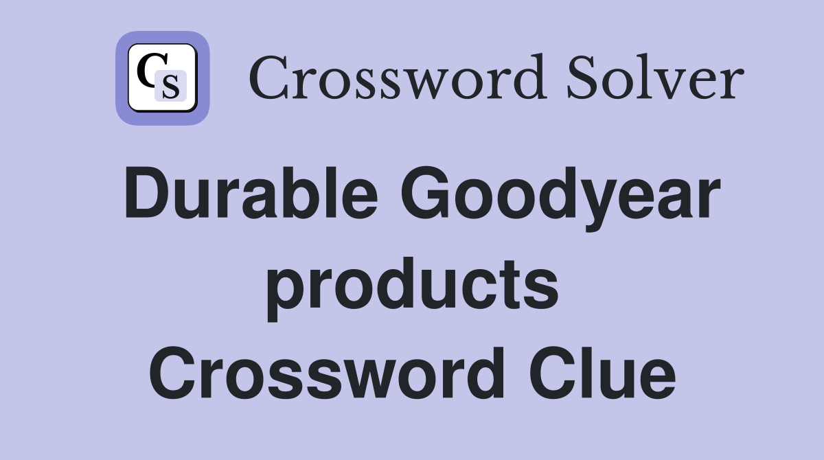 Durable Goodyear products Crossword Clue