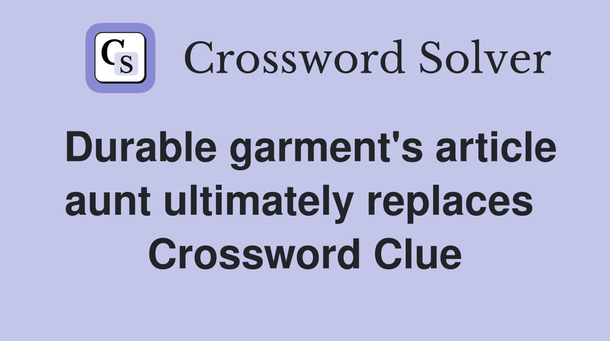 Durable garment's article aunt ultimately replaces  Crossword Clue