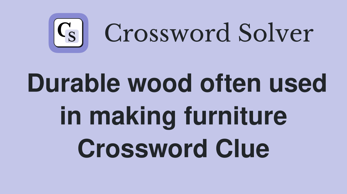Durable wood often used in making furniture Crossword Clue