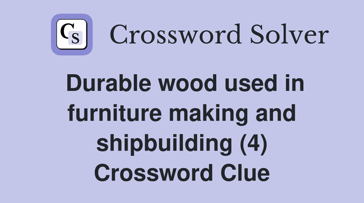 Durable wood used in furniture making and shipbuilding (4) Crossword Clue