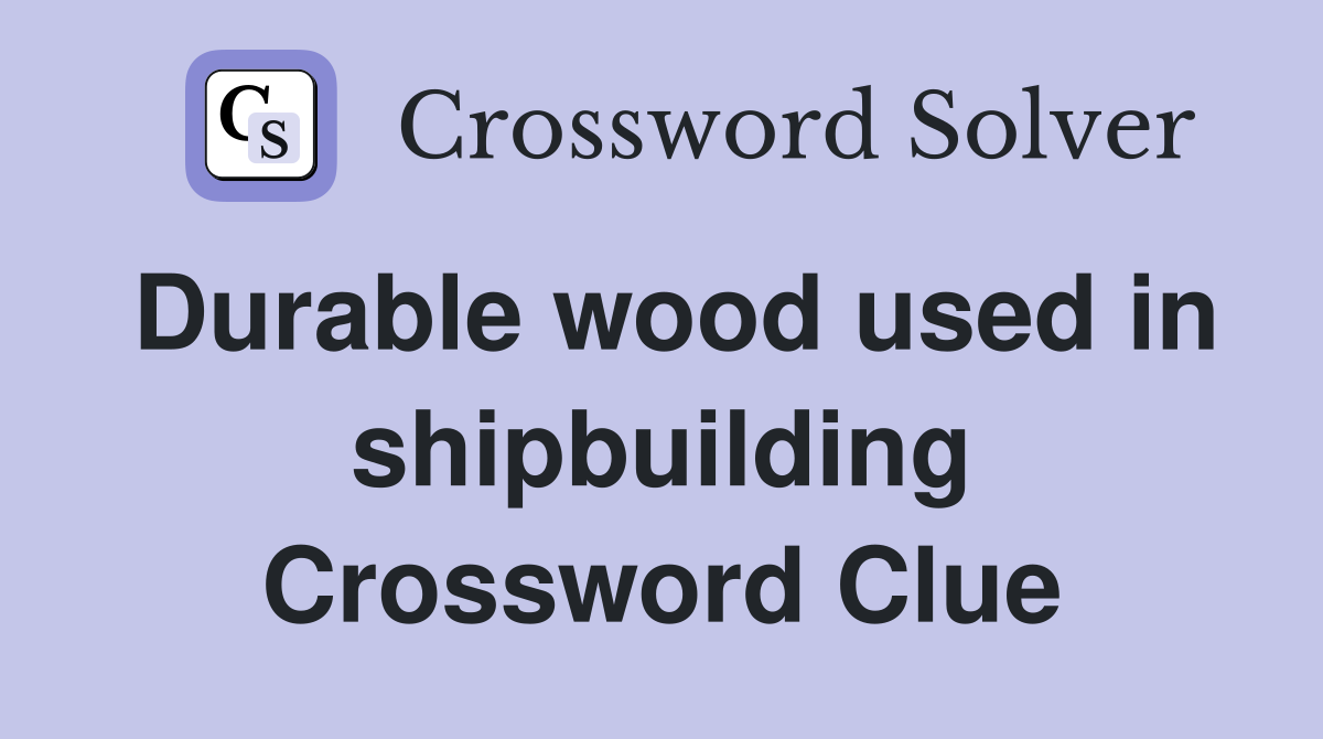 Durable wood used in shipbuilding Crossword Clue