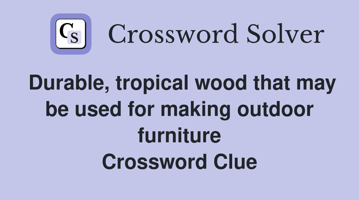 Durable, tropical wood that may be used for making outdoor furniture Crossword Clue