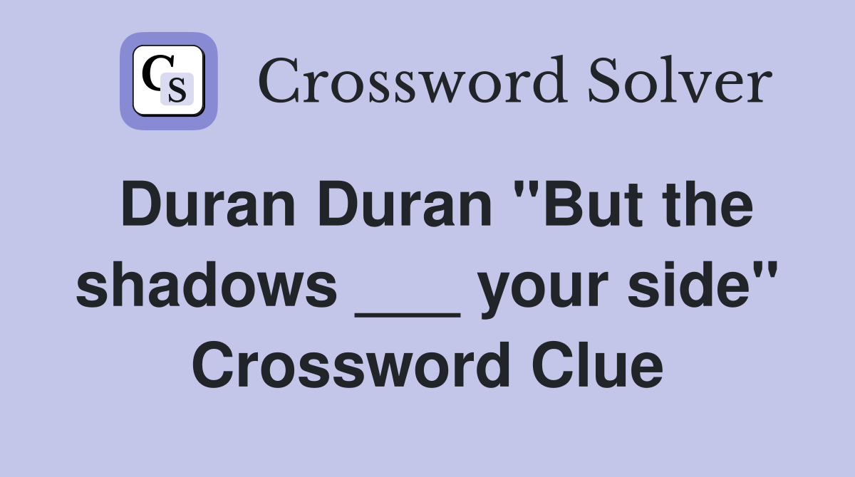 Duran Duran "But the shadows ___ your side" Crossword Clue