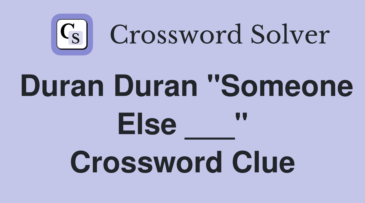 Duran Duran "Someone Else ___" Crossword Clue