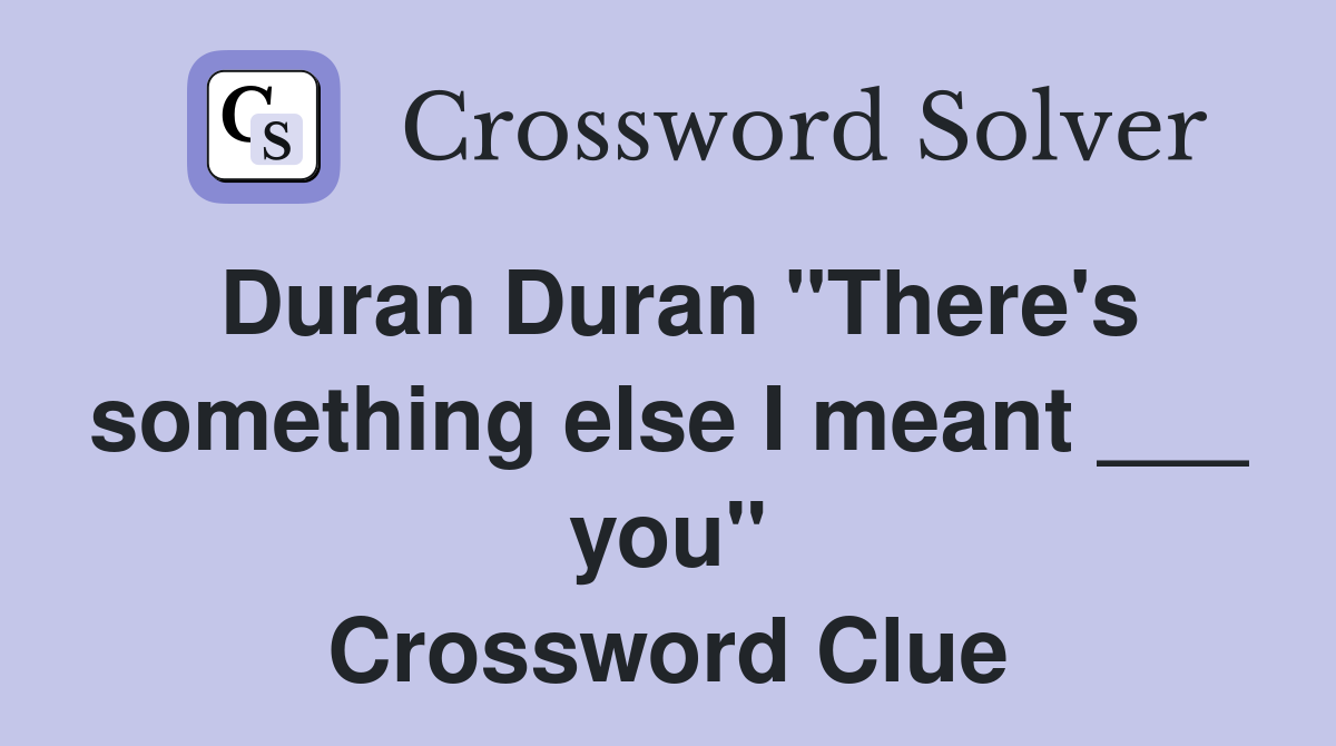 Duran Duran "There's something else I meant ___ you" Crossword Clue