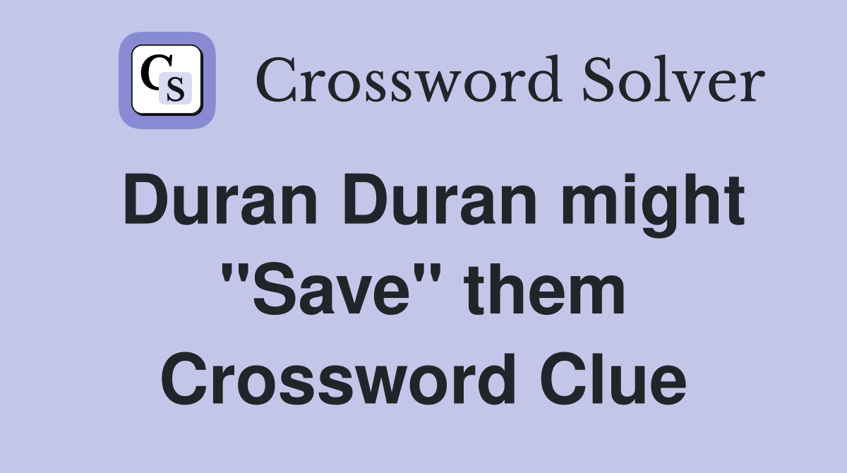 Duran Duran might "Save" them Crossword Clue