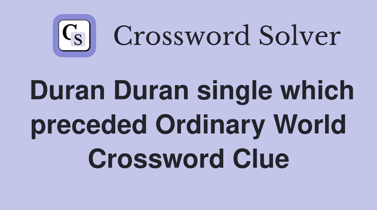 Duran Duran single which preceded Ordinary World Crossword Clue