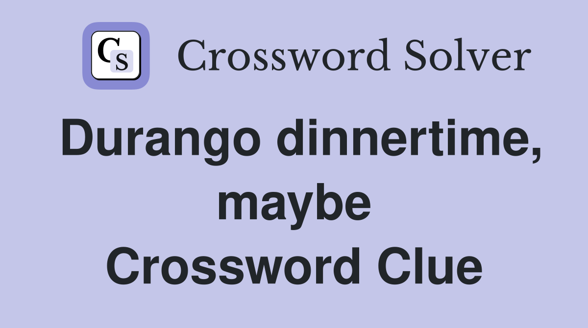 Durango dinnertime, maybe Crossword Clue